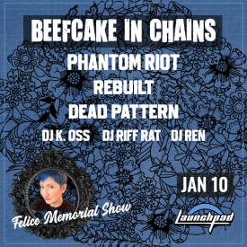 Beefcake in Chains * Phantom Riot * Rebuilt * Dead Pattern * DJ K. Oss * DJ Riff Rat * DJ Ren Flyer