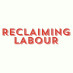 Reclaiming Labour Reclaiming Labour