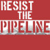 Resist the Pipeline Resist the Pipeline