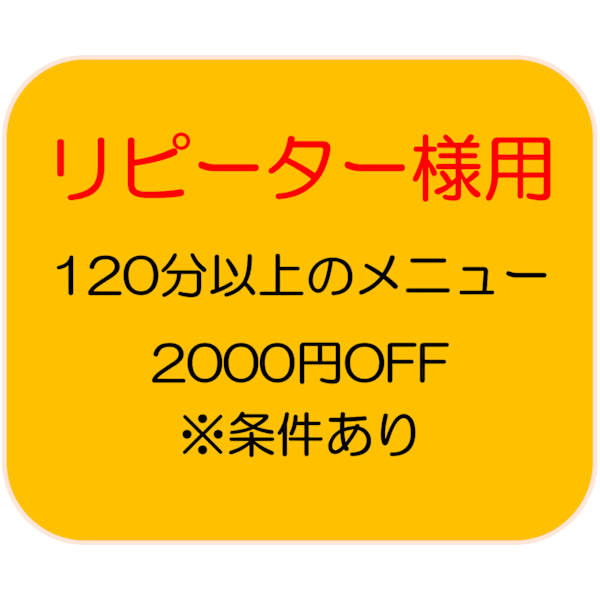 【リピーター様専用】120分以上のメニュー2500円OFF(条件有:サービス内容をご確認ください)